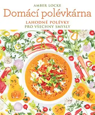 Domácí polévkárna: Lahodné polévky pro všechny smysly Must-Have